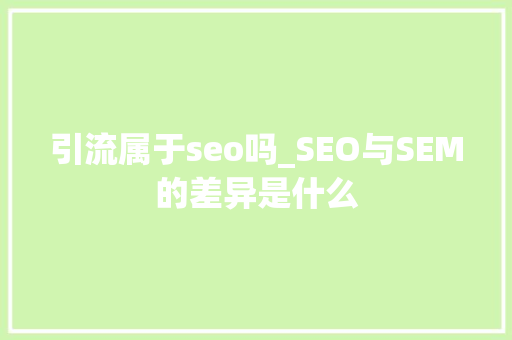 引流属于seo吗_SEO与SEM的差异是什么 引流属于seo吗_SEO与SEM的差异是什么 SEO关键词