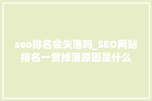 seo排名会失落吗_SEO网站排名一贯掉落原因是什么 seo排名会失落吗_SEO网站排名一贯掉落原因是什么 SEO关键词