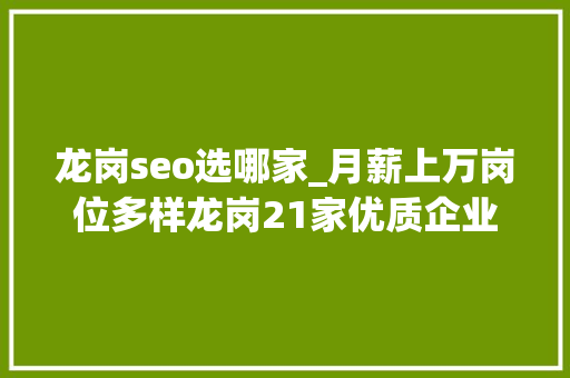 龙岗seo选哪家_月薪上万岗位多样龙岗21家优质企业等你来投简历啦 龙岗seo选哪家_月薪上万岗位多样龙岗21家优质企业等你来投简历啦 SEO关键词