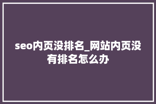 seo内页没排名_网站内页没有排名怎么办 seo内页没排名_网站内页没有排名怎么办 SEO关键词