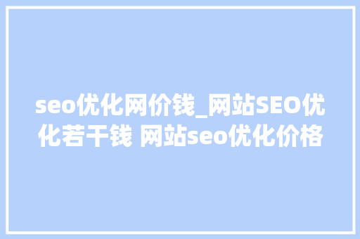 seo优化网价钱_网站SEO优化若干钱 网站seo优化价格若干 seo优化网价钱_网站SEO优化若干钱 网站seo优化价格若干 百度SEO