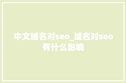 中文域名对seo_域名对seo有什么影响 中文域名对seo_域名对seo有什么影响 百度SEO