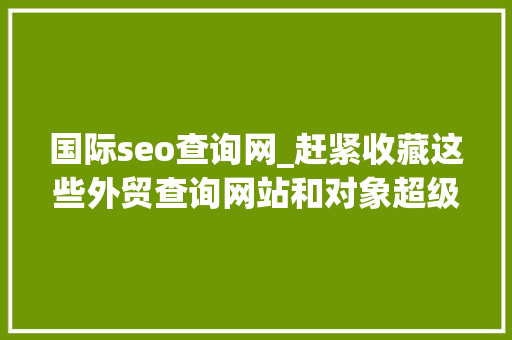 国际seo查询网_赶紧收藏这些外贸查询网站和对象超级好用 国际seo查询网_赶紧收藏这些外贸查询网站和对象超级好用 必应SEO