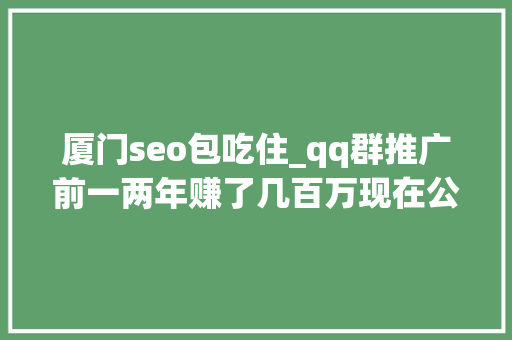 厦门seo包吃住_qq群推广前一两年赚了几百万现在公司面临破产上 厦门seo包吃住_qq群推广前一两年赚了几百万现在公司面临破产上 必应SEO