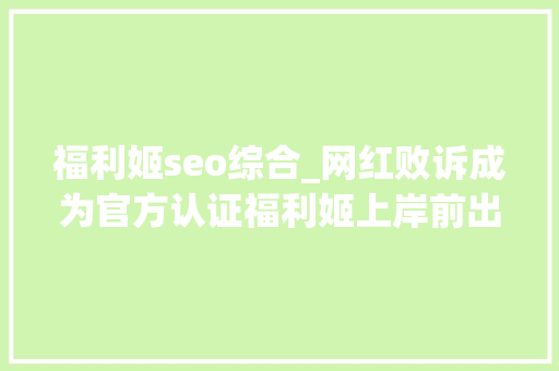 福利姬seo综合_网红败诉成为官方认证福利姬上岸前出过40套以上大年夜尺度作品 福利姬seo综合_网红败诉成为官方认证福利姬上岸前出过40套以上大年夜尺度作品 搜狗SEO