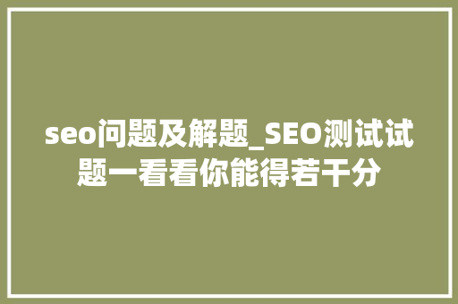 seo问题及解题_SEO测试试题一看看你能得若干分 seo问题及解题_SEO测试试题一看看你能得若干分 必应SEO