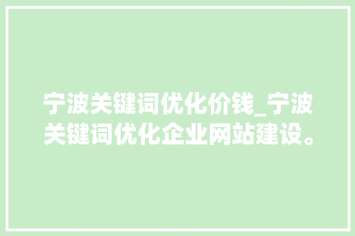 宁波关键词优化价钱_宁波关键词优化企业网站建设。 SEO关键词 宁波关键词优化价钱_宁波关键词优化企业网站建设。 宁波关键词优化价钱_宁波关键词优化企业网站建设。 SEO关键词