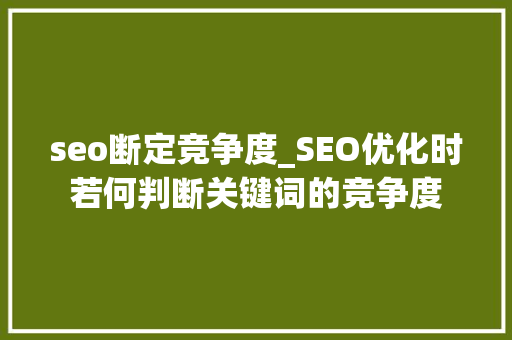 seo断定竞争度_SEO优化时若何判断关键词的竞争度 seo断定竞争度_SEO优化时若何判断关键词的竞争度 神马SEO