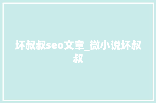 坏叔叔seo文章_微小说坏叔叔