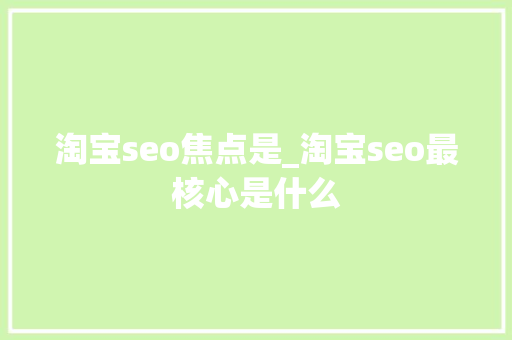 淘宝seo焦点是_淘宝seo最核心是什么 淘宝seo焦点是_淘宝seo最核心是什么 百度SEO