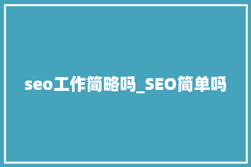 seo工作简略吗_SEO简单吗 必应SEO seo工作简略吗_SEO简单吗 seo工作简略吗_SEO简单吗 必应SEO