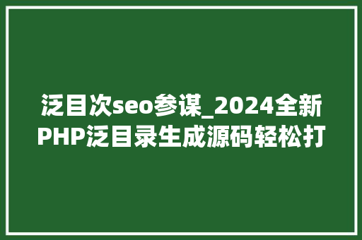 泛目次seo参谋_2024全新PHP泛目录生成源码轻松打造新闻和关键词页面 码山侠 泛目次seo参谋_2024全新PHP泛目录生成源码轻松打造新闻和关键词页面 码山侠 百度SEO