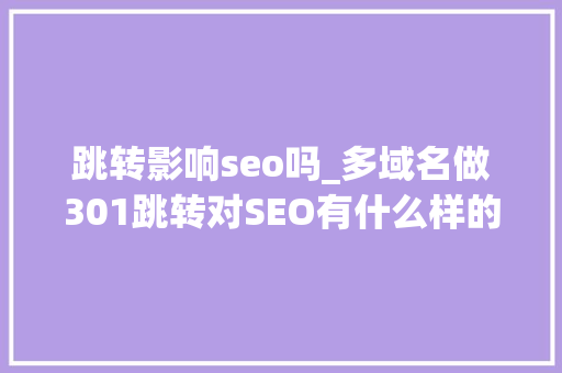 跳转影响seo吗_多域名做301跳转对SEO有什么样的影响 跳转影响seo吗_多域名做301跳转对SEO有什么样的影响 网站建设公司