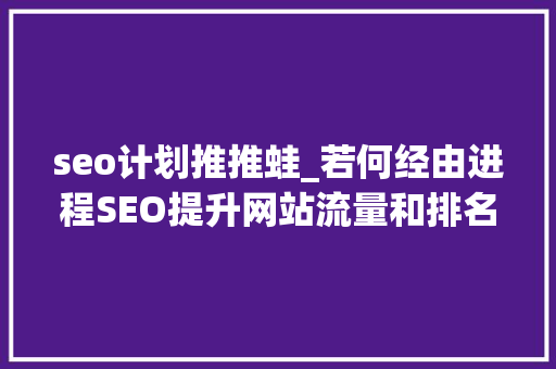 seo计划推推蛙_若何经由进程SEO提升网站流量和排名 seo计划推推蛙_若何经由进程SEO提升网站流量和排名 网站建设公司