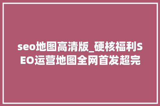 seo地图高清版_硬核福利SEO运营地图全网首发超完好互联网高清运营图合集 seo地图高清版_硬核福利SEO运营地图全网首发超完好互联网高清运营图合集 网站建设公司