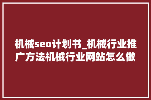 机械seo计划书_机械行业推广方法机械行业网站怎么做SEO关键词优化 机械seo计划书_机械行业推广方法机械行业网站怎么做SEO关键词优化 网站建设公司