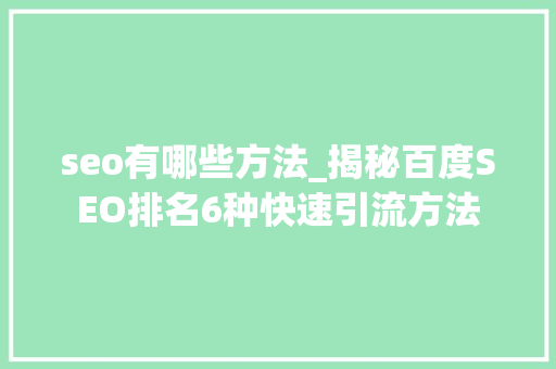 seo有哪些方法_揭秘百度SEO排名6种快速引流方法 seo有哪些方法_揭秘百度SEO排名6种快速引流方法 神马SEO