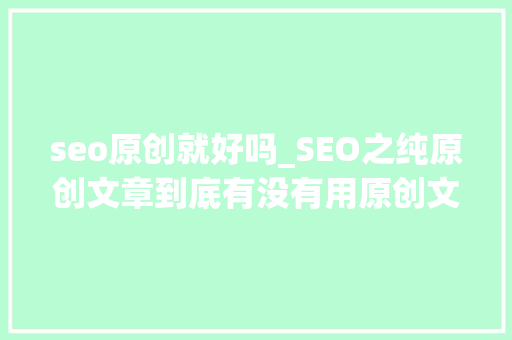 seo原创就好吗_SEO之纯原创文章到底有没有用原创文章到底能不能赚到钱 seo原创就好吗_SEO之纯原创文章到底有没有用原创文章到底能不能赚到钱 网站建设公司