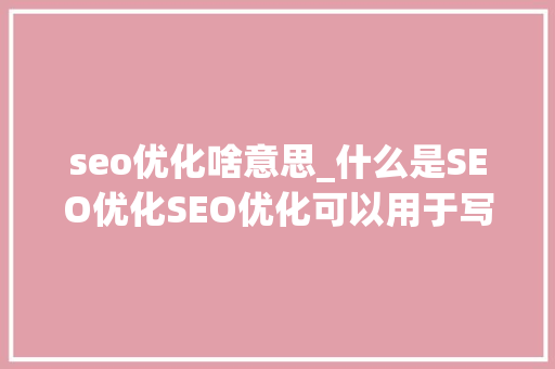 seo优化啥意思_什么是SEO优化SEO优化可以用于写文章吗 seo优化啥意思_什么是SEO优化SEO优化可以用于写文章吗 百度SEO