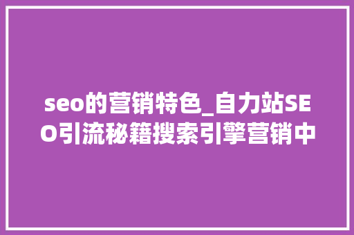 seo的营销特色_自力站SEO引流秘籍搜索引擎营销中的SEO与SEM的特点 搜狗SEO seo的营销特色_自力站SEO引流秘籍搜索引擎营销中的SEO与SEM的特点 seo的营销特色_自力站SEO引流秘籍搜索引擎营销中的SEO与SEM的特点 搜狗SEO