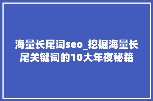海量长尾词seo_挖掘海量长尾关键词的10大年夜秘籍 海量长尾词seo_挖掘海量长尾关键词的10大年夜秘籍 网站建设公司