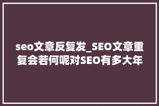 seo文章反复发_SEO文章重复会若何呢对SEO有多大年夜影响呢 seo文章反复发_SEO文章重复会若何呢对SEO有多大年夜影响呢 网站建设公司