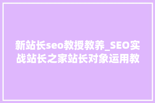新站长seo教授教养_SEO实战站长之家站长对象运用教程