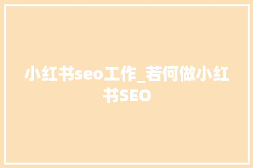 小红书seo工作_若何做小红书SEO 小红书seo工作_若何做小红书SEO 神马SEO
