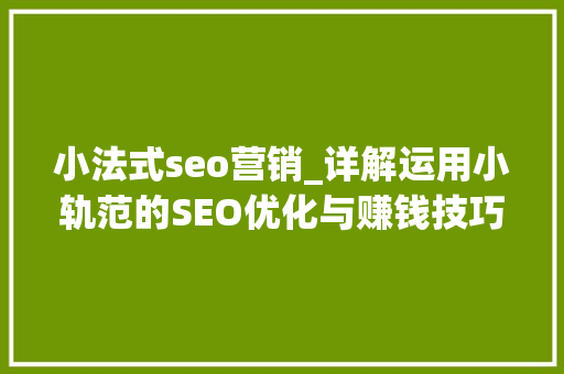 小法式seo营销_详解运用小轨范的SEO优化与赚钱技巧 小法式seo营销_详解运用小轨范的SEO优化与赚钱技巧 神马SEO