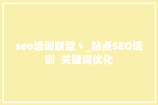 seo培训联盟丶_站点SEO培训  关键词优化 seo培训联盟丶_站点SEO培训  关键词优化 SEO关键词