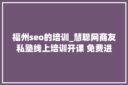 福州seo的培训_慧聪网商友私塾线上培训开课 免费进修受迎接 福州seo的培训_慧聪网商友私塾线上培训开课 免费进修受迎接 搜狗SEO