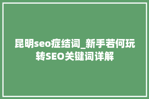 昆明seo症结词_新手若何玩转SEO关键词详解