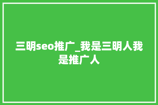 三明seo推广_我是三明人我是推广人 三明seo推广_我是三明人我是推广人 搜狗SEO