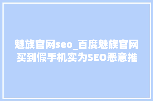 魅族官网seo_百度魅族官网买到假手机实为SEO恶意推假官网 魅族官网seo_百度魅族官网买到假手机实为SEO恶意推假官网 神马SEO