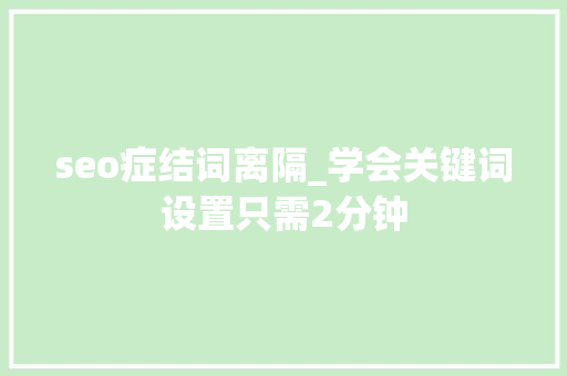 seo症结词离隔_学会关键词设置只需2分钟 seo症结词离隔_学会关键词设置只需2分钟 百度SEO