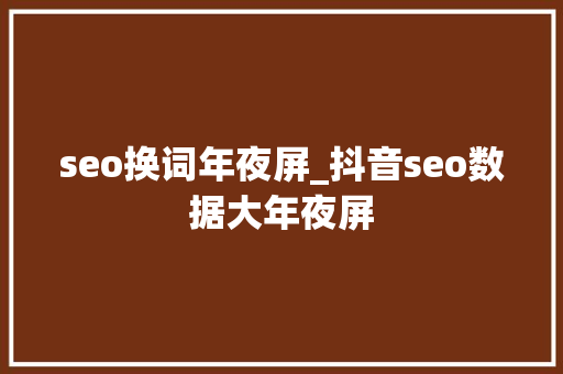 seo换词年夜屏_抖音seo数据大年夜屏