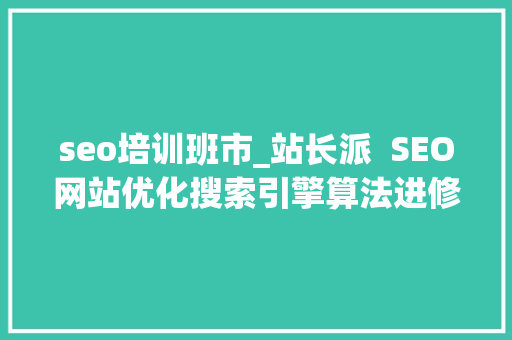 seo培训班市_站长派  SEO网站优化搜索引擎算法进修平台 seo培训班市_站长派  SEO网站优化搜索引擎算法进修平台 网站建设公司