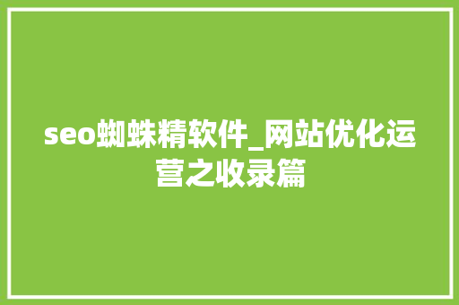 seo蜘蛛精软件_网站优化运营之收录篇 seo蜘蛛精软件_网站优化运营之收录篇 搜狗SEO