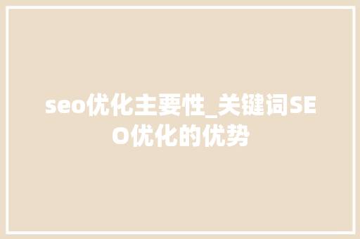 seo优化主要性_关键词SEO优化的优势 seo优化主要性_关键词SEO优化的优势 搜狗SEO