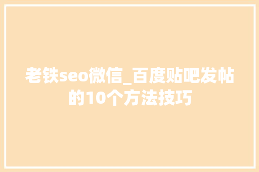 老铁seo微信_百度贴吧发帖的10个方法技巧 老铁seo微信_百度贴吧发帖的10个方法技巧 神马SEO