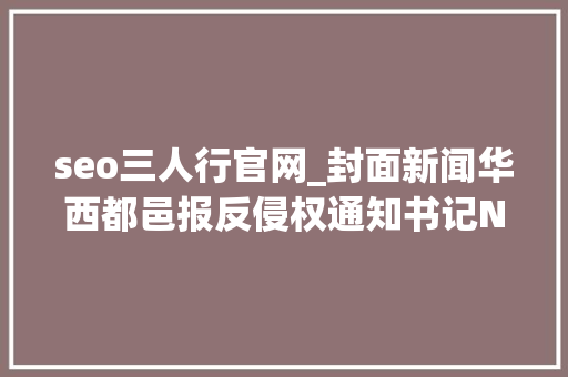 seo三人行官网_封面新闻华西都邑报反侵权通知书记NO64 seo三人行官网_封面新闻华西都邑报反侵权通知书记NO64 神马SEO
