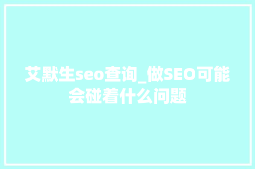 艾默生seo查询_做SEO可能会碰着什么问题 艾默生seo查询_做SEO可能会碰着什么问题 SEO关键词