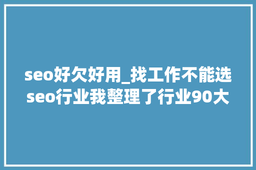 seo好欠好用_找工作不能选seo行业我整理了行业90大年夜佬的不雅观点 seo好欠好用_找工作不能选seo行业我整理了行业90大年夜佬的不雅观点 SEO关键词