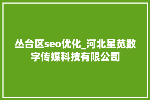 丛台区seo优化_河北星苋数字传媒科技有限公司 丛台区seo优化_河北星苋数字传媒科技有限公司 百度SEO
