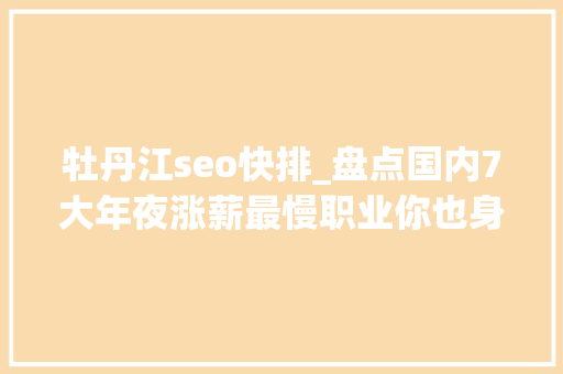 牡丹江seo快排_盘点国内7大年夜涨薪最慢职业你也身在个中吗 牡丹江seo快排_盘点国内7大年夜涨薪最慢职业你也身在个中吗 百度SEO
