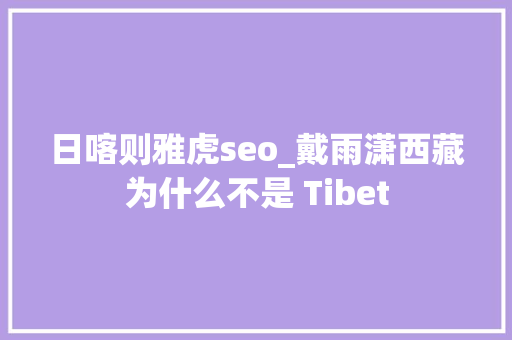 日喀则雅虎seo_戴雨潇西藏为什么不是 Tibet SEO关键词