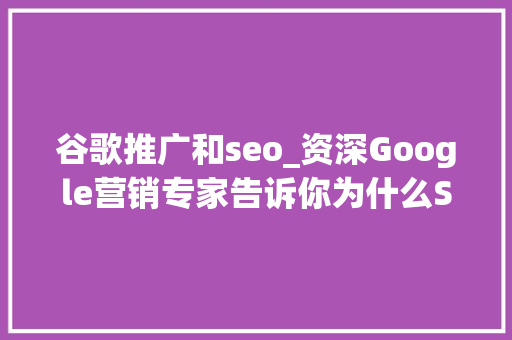 谷歌推广和seo_资深Google营销专家告诉你为什么SEM和SEO要一路做 神马SEO 谷歌推广和seo_资深Google营销专家告诉你为什么SEM和SEO要一路做 谷歌推广和seo_资深Google营销专家告诉你为什么SEM和SEO要一路做 神马SEO