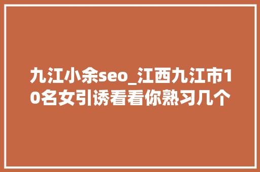 九江小余seo_江西九江市10名女引诱看看你熟习几个 网站建设公司