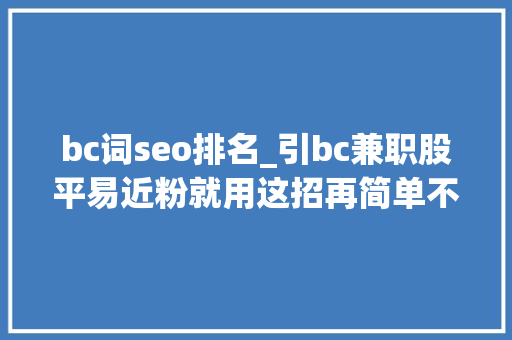 bc词seo排名_引bc兼职股平易近粉就用这招再简单不过 bc词seo排名_引bc兼职股平易近粉就用这招再简单不过 百度SEO