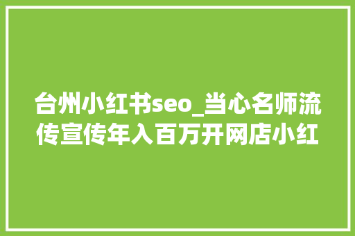 台州小红书seo_当心名师流传宣传年入百万开网店小红书集美或藏猫腻 台州小红书seo_当心名师流传宣传年入百万开网店小红书集美或藏猫腻 神马SEO